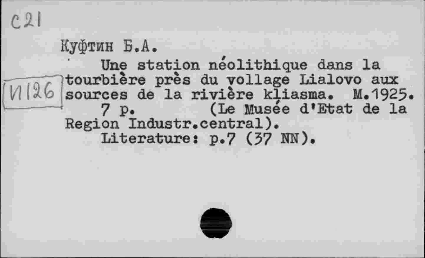 ﻿Куфтин Б.А.
Une station néolithique dans la tourbière près du voilage Lialovo aux sources de la rivière kliasma. M.1925*
7 p.	(Le Musée d*Etat de la
Region Industr.central).
Literature : p.7 (57 NN).